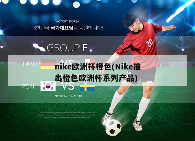 nike欧洲杯橙色(Nike推出橙色欧洲杯系列产品)