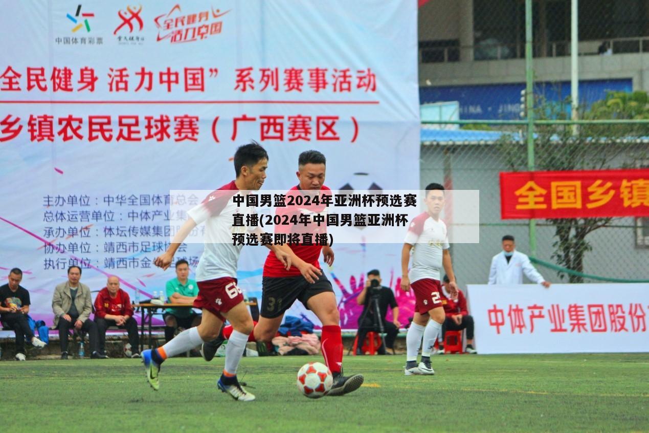 中国男篮2024年亚洲杯预选赛直播(2024年中国男篮亚洲杯预选赛即将直播)